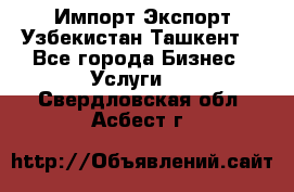 Импорт-Экспорт Узбекистан Ташкент  - Все города Бизнес » Услуги   . Свердловская обл.,Асбест г.